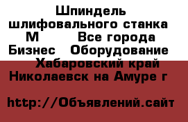   Шпиндель шлифовального станка 3М 182. - Все города Бизнес » Оборудование   . Хабаровский край,Николаевск-на-Амуре г.